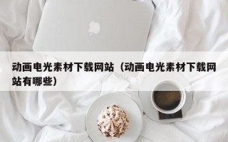 吉安动画电光素材下载网站（动画电光素材下载网站有哪些）