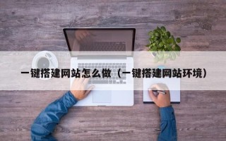 吉安一键搭建网站怎么做（一键搭建网站环境）