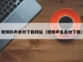 吉安视频拟声素材下载网站（视频声音素材下载）
