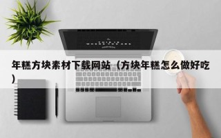 吉安年糕方块素材下载网站（方块年糕怎么做好吃）