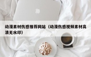 吉安动漫素材伤感推荐网站（动漫伤感视频素材高清无水印）
