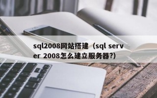 吉安sql2008网站搭建（sql server 2008怎么建立服务器?）
