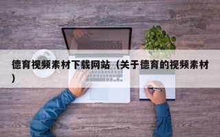 吉安德育视频素材下载网站（关于德育的视频素材）
