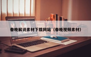 吉安春晚解说素材下载网站（春晚视频素材）