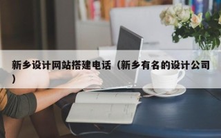 吉安新乡设计网站搭建电话（新乡有名的设计公司）