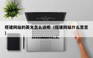 吉安搭建网站的英文怎么说呢（搭建网站什么意思）