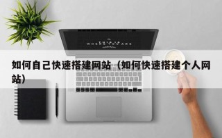 吉安如何自己快速搭建网站（如何快速搭建个人网站）