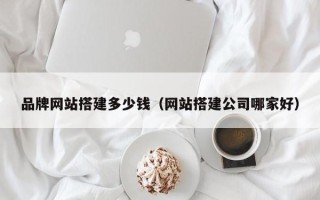 吉安品牌网站搭建多少钱（网站搭建公司哪家好）